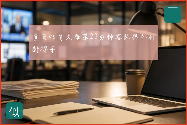 皇马vs考文垂第23分钟客队替补补射得手