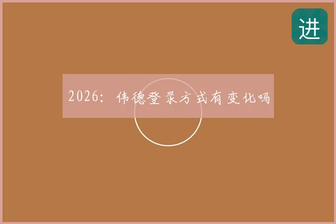 2026：伟德登录方式有变化吗