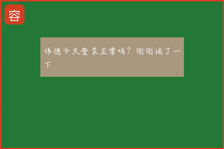 伟德今天登录正常吗？刚刚试了一下