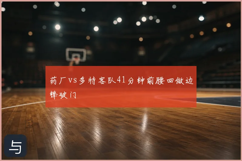 药厂vs多特客队41分钟前腰回做边锋破门