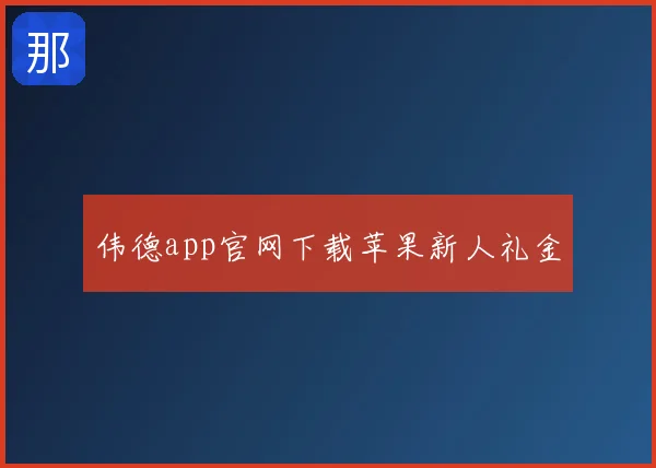 伟德app官网下载苹果新人礼金
